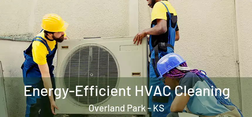 Energy-Efficient HVAC Cleaning Overland Park - KS