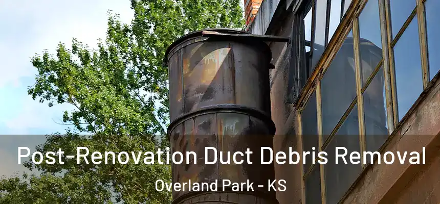 Post-Renovation Duct Debris Removal Overland Park - KS